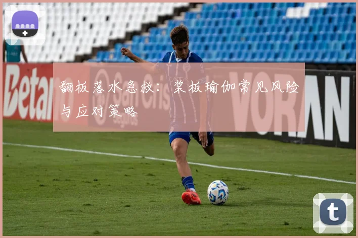 翻板落水急救：桨板瑜伽常见风险与应对策略