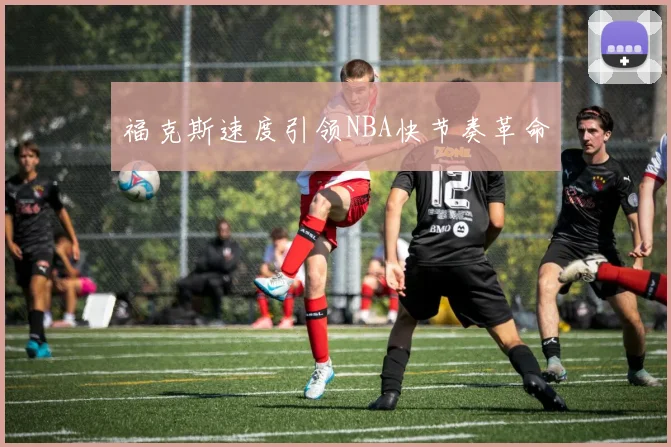 福克斯速度引领NBA快节奏革命