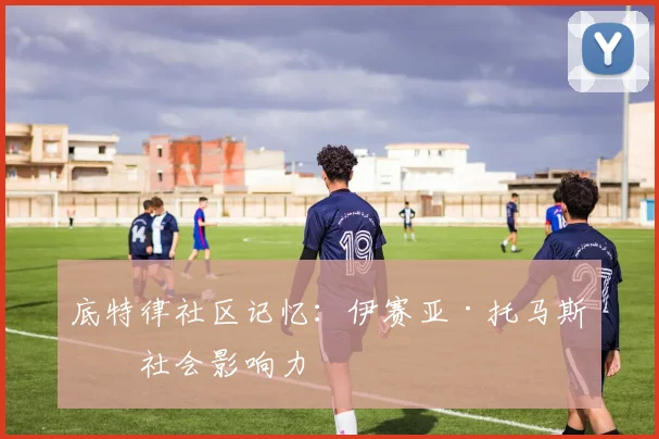 底特律社区记忆：伊赛亚·托马斯的社会影响力