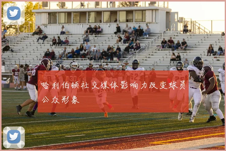哈利伯顿社交媒体影响力改变球员公众形象