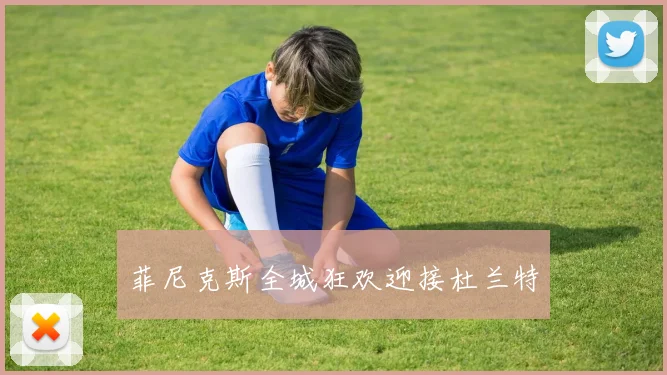 菲尼克斯全城狂欢迎接杜兰特