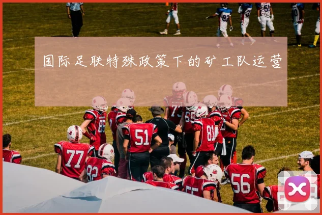 国际足联特殊政策下的矿工队运营