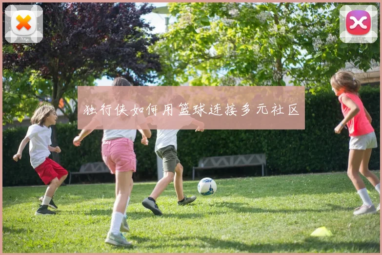 独行侠如何用篮球连接多元社区