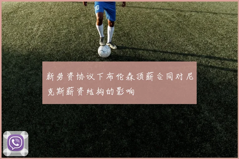 新劳资协议下布伦森顶薪合同对尼克斯薪资结构的影响