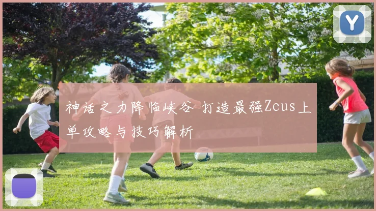 神话之力降临峡谷 打造最强Zeus上单攻略与技巧解析