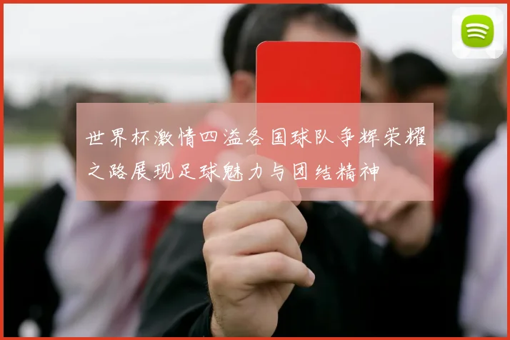 世界杯激情四溢各国球队争辉荣耀之路展现足球魅力与团结精神