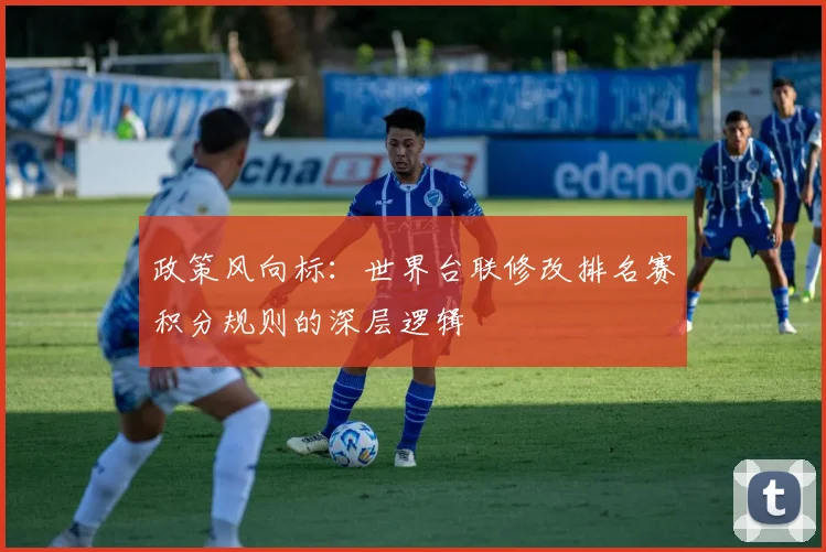 政策风向标：世界台联修改排名赛积分规则的深层逻辑