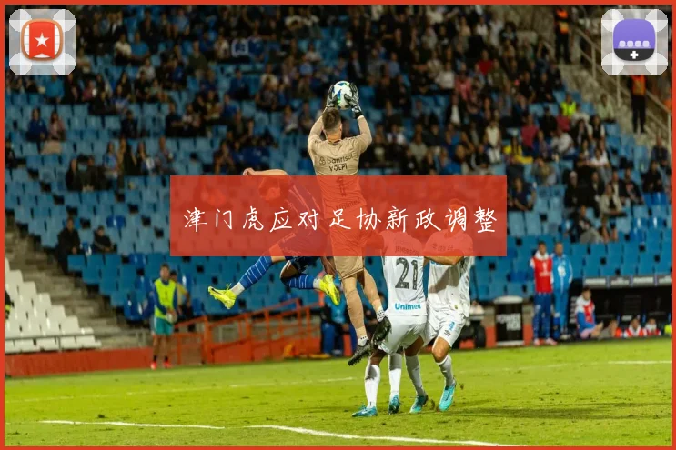 津门虎应对足协新政调整