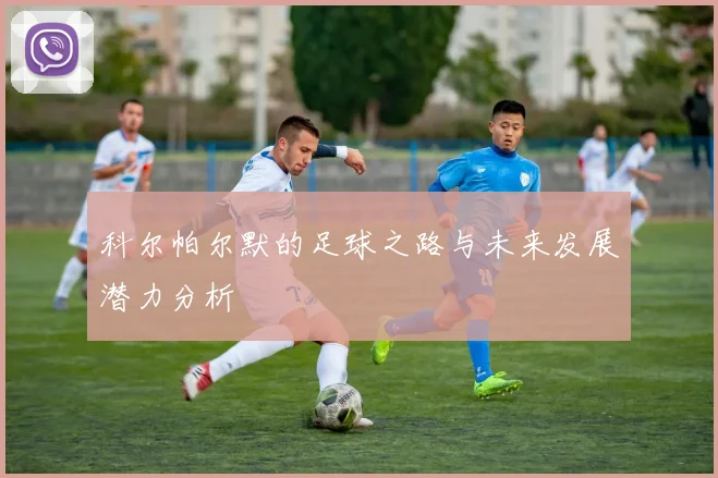 科尔帕尔默的足球之路与未来发展潜力分析