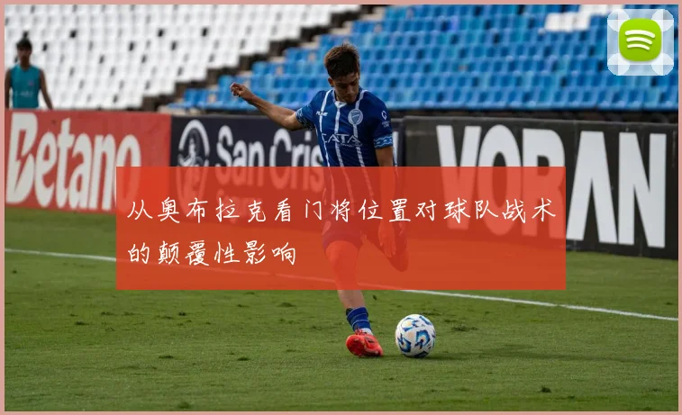 从奥布拉克看门将位置对球队战术的颠覆性影响