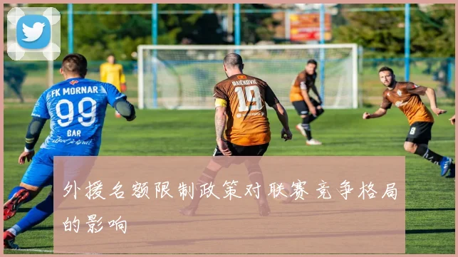 外援名额限制政策对联赛竞争格局的影响