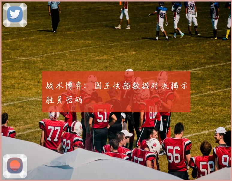 战术博弈：国王快船数据对决揭示胜负密码