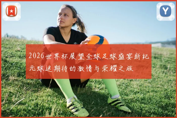 2026世界杯展望全球足球盛宴新纪元球迷期待的激情与荣耀之旅
