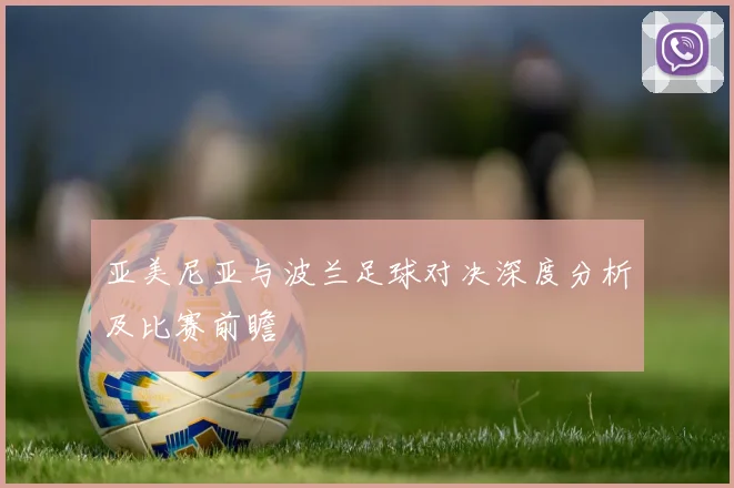 亚美尼亚与波兰足球对决深度分析及比赛前瞻