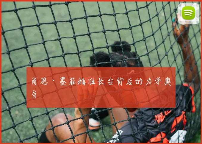 肖恩·墨菲精准长台背后的力学奥秘