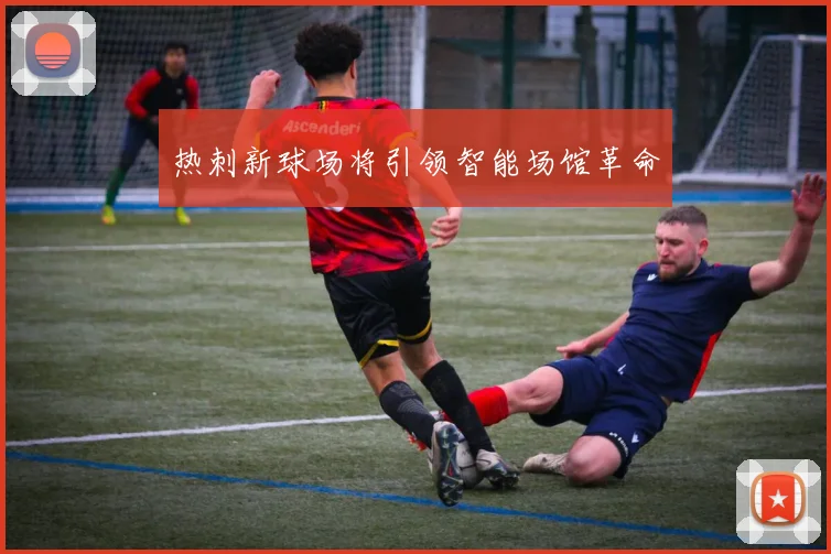 热刺新球场将引领智能场馆革命