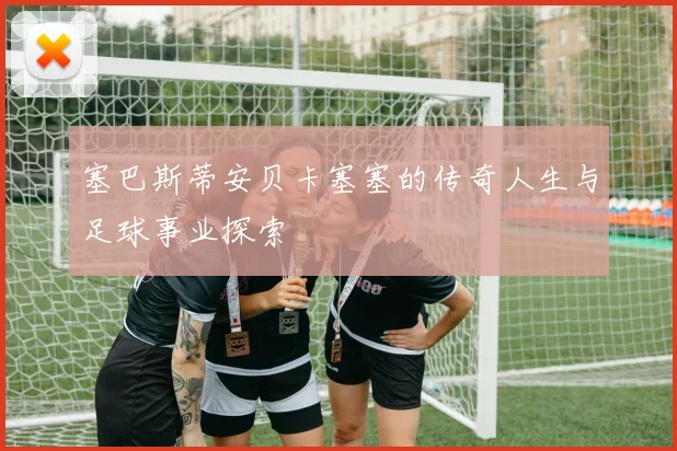 塞巴斯蒂安贝卡塞塞的传奇人生与足球事业探索